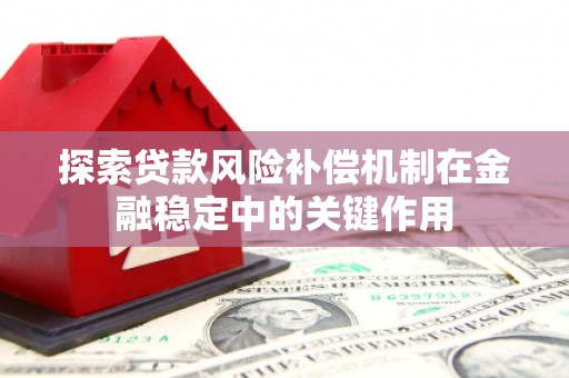 海西探索贷款风险补偿机制在金融稳定中的关键作用